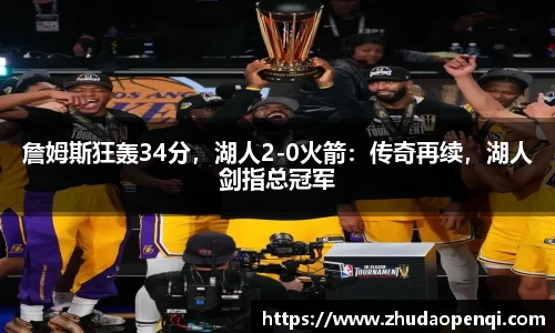 詹姆斯狂轰34分，湖人2-0火箭：传奇再续，湖人剑指总冠军