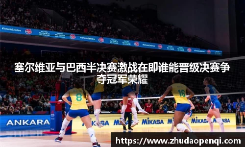 塞尔维亚与巴西半决赛激战在即谁能晋级决赛争夺冠军荣耀
