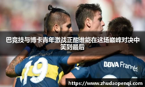 巴竞技与博卡青年激战正酣谁能在这场巅峰对决中笑到最后