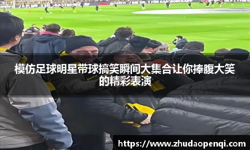 模仿足球明星带球搞笑瞬间大集合让你捧腹大笑的精彩表演