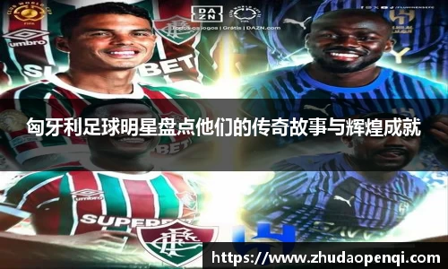 匈牙利足球明星盘点他们的传奇故事与辉煌成就